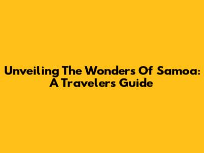 Unveiling The Wonders Of Samoa: A Traveler's Guide