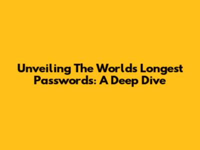 Unveiling The World's Longest Passwords: A Deep Dive