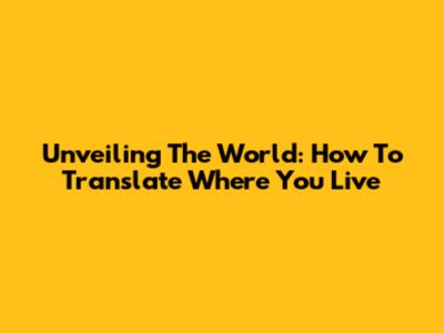Unveiling The World: How To Translate Where You Live