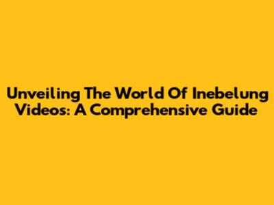 Unveiling The World Of Inebelung Videos: A Comprehensive Guide