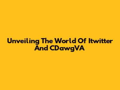Unveiling The World Of Itwitter And CDawgVA