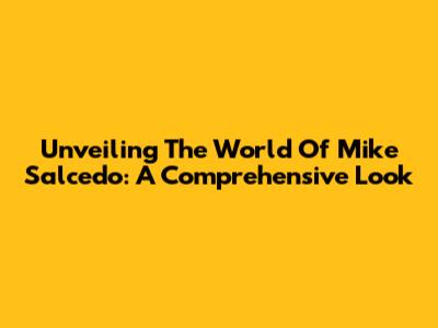 Unveiling The World Of Mike Salcedo: A Comprehensive Look