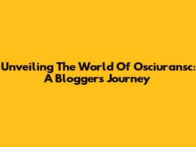 Unveiling The World Of Osciuransc: A Blogger's Journey
