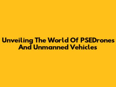 Unveiling The World Of PSEDrones And Unmanned Vehicles