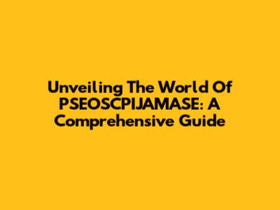 Unveiling The World Of PSEOSCPIJAMASE: A Comprehensive Guide