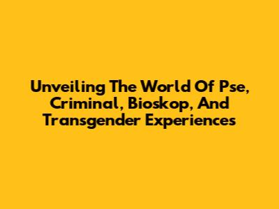 Unveiling The World Of Pse, Criminal, Bioskop, And Transgender Experiences