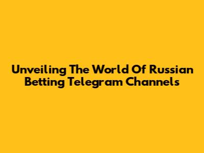 Unveiling The World Of Russian Betting Telegram Channels
