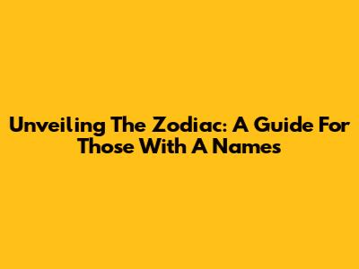 Unveiling The Zodiac: A Guide For Those With 'A' Names