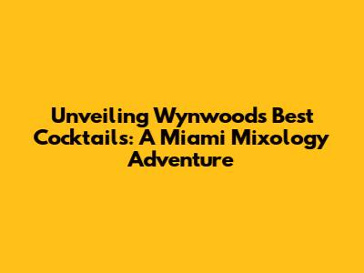 Unveiling Wynwood's Best Cocktails: A Miami Mixology Adventure