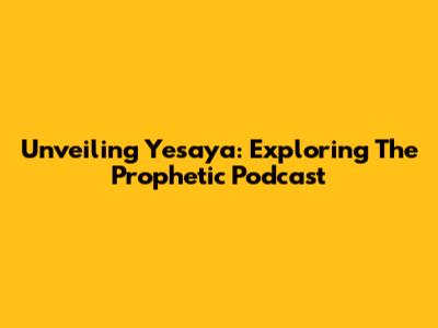 Unveiling Yesaya: Exploring The Prophetic Podcast