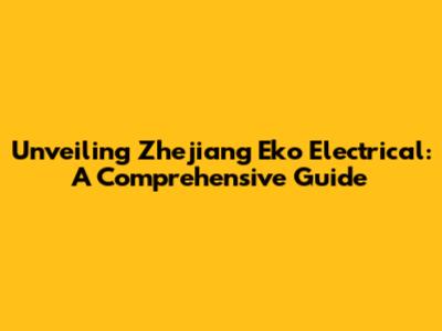 Unveiling Zhejiang Eko Electrical: A Comprehensive Guide