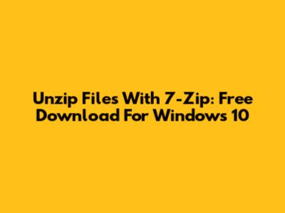 Unzip Files With 7-Zip: Free Download For Windows 10