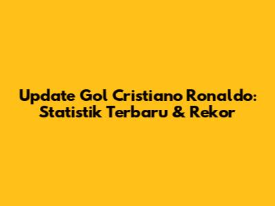 Update Gol Cristiano Ronaldo: Statistik Terbaru & Rekor