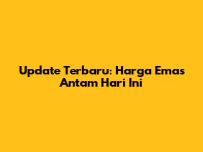 Update Terbaru: Harga Emas Antam Hari Ini