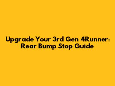 Upgrade Your 3rd Gen 4Runner: Rear Bump Stop Guide