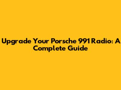 Upgrade Your Porsche 991 Radio: A Complete Guide