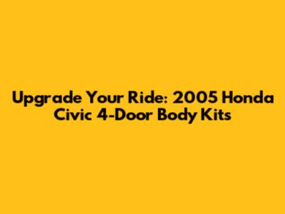 Upgrade Your Ride: 2005 Honda Civic 4-Door Body Kits