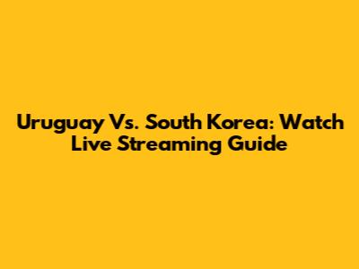 Uruguay Vs. South Korea: Watch Live Streaming Guide