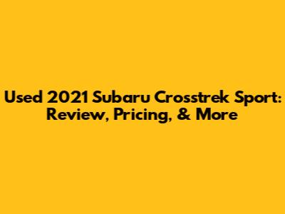 Used 2021 Subaru Crosstrek Sport: Review, Pricing, & More