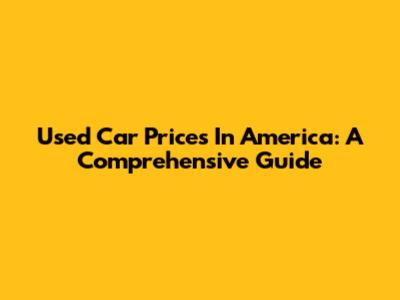 Used Car Prices In America: A Comprehensive Guide