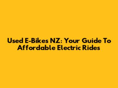 Used E-Bikes NZ: Your Guide To Affordable Electric Rides