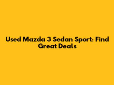 Used Mazda 3 Sedan Sport: Find Great Deals