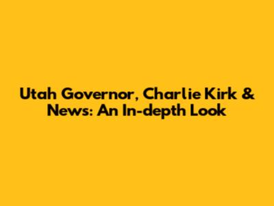 Utah Governor, Charlie Kirk & News: An In-depth Look