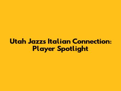 Utah Jazz's Italian Connection: Player Spotlight