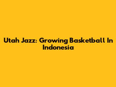 Utah Jazz: Growing Basketball In Indonesia
