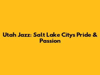 Utah Jazz: Salt Lake City's Pride & Passion