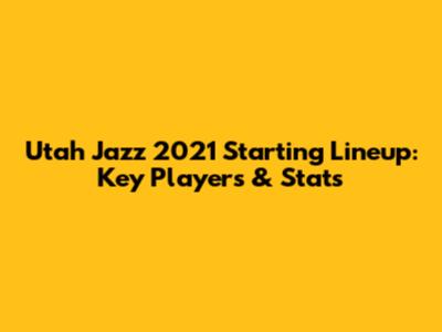 Utah Jazz 2021 Starting Lineup: Key Players & Stats