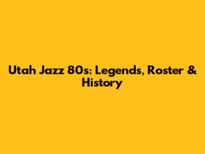 Utah Jazz 80s: Legends, Roster & History