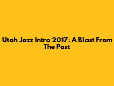 Utah Jazz Intro 2017: A Blast From The Past