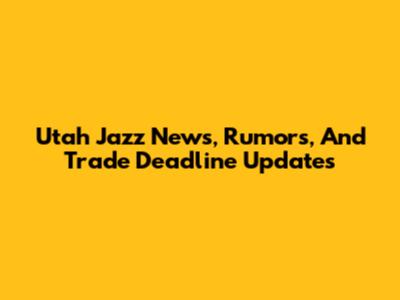 Utah Jazz News, Rumors, And Trade Deadline Updates