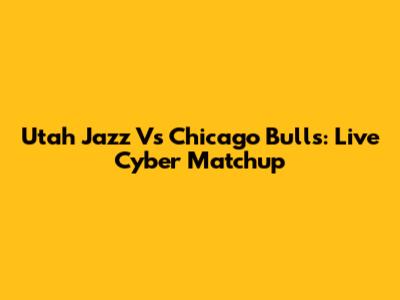 Utah Jazz Vs Chicago Bulls: Live Cyber Matchup