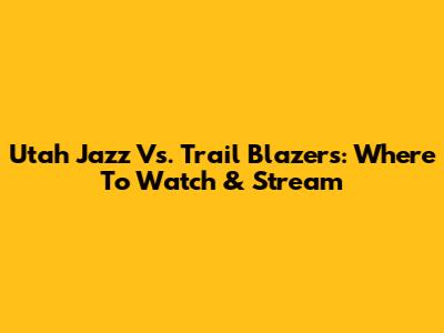 Utah Jazz Vs. Trail Blazers: Where To Watch & Stream