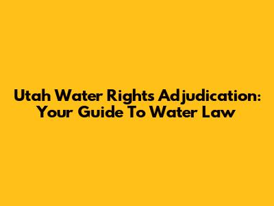 Utah Water Rights Adjudication: Your Guide To Water Law