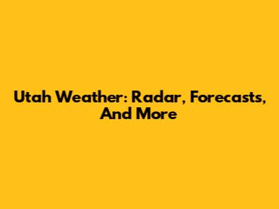 Utah Weather: Radar, Forecasts, And More