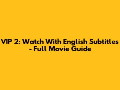 VIP 2: Watch With English Subtitles - Full Movie Guide