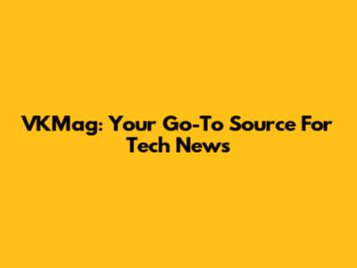 VKMag: Your Go-To Source For Tech News