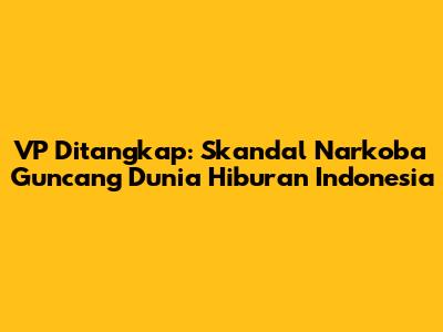 VP Ditangkap: Skandal Narkoba Guncang Dunia Hiburan Indonesia