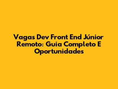 Vagas Dev Front End Júnior Remoto: Guia Completo E Oportunidades