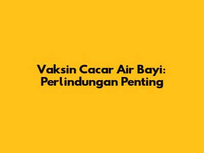 Vaksin Cacar Air Bayi: Perlindungan Penting