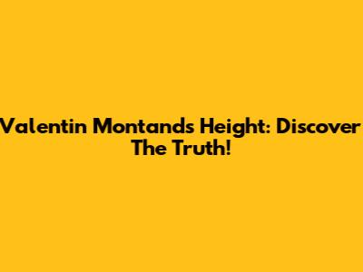 Valentin Montand's Height: Discover The Truth!