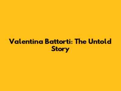 Valentina Battorti: The Untold Story