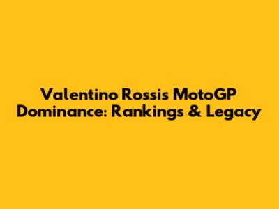 Valentino Rossi's MotoGP Dominance: Rankings & Legacy
