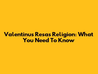 Valentinus Resa's Religion: What You Need To Know