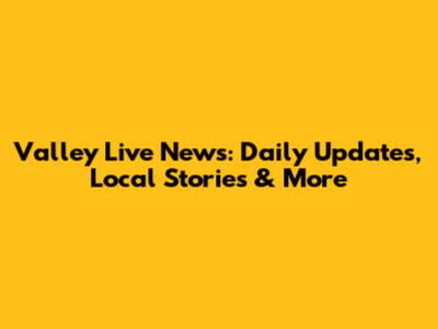 Valley Live News: Daily Updates, Local Stories & More