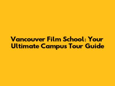 Vancouver Film School: Your Ultimate Campus Tour Guide