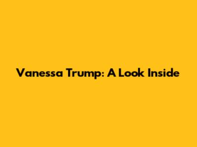 Vanessa Trump: A Look Inside